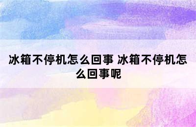 冰箱不停机怎么回事 冰箱不停机怎么回事呢